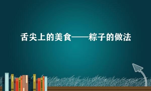 舌尖上的美食——粽子的做法