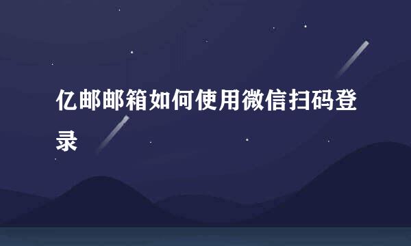 亿邮邮箱如何使用微信扫码登录