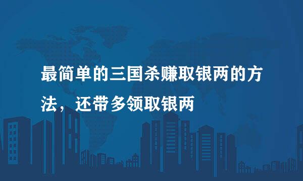 最简单的三国杀赚取银两的方法，还带多领取银两