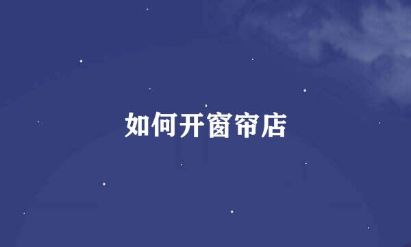如何开窗帘店