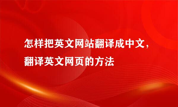 怎样把英文网站翻译成中文，翻译英文网页的方法