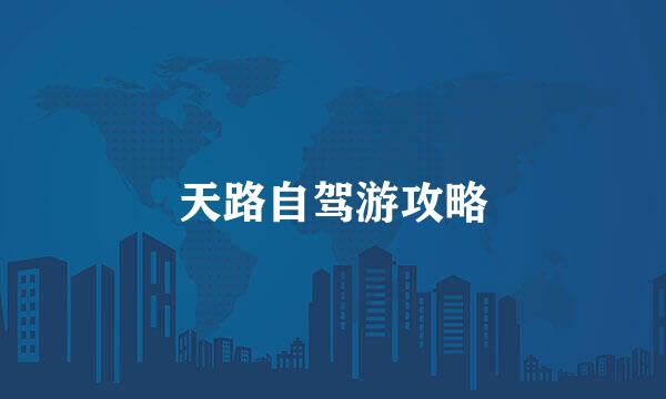 天路自驾游攻略