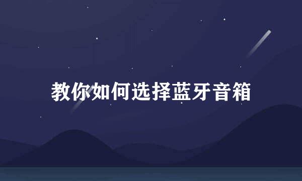 教你如何选择蓝牙音箱