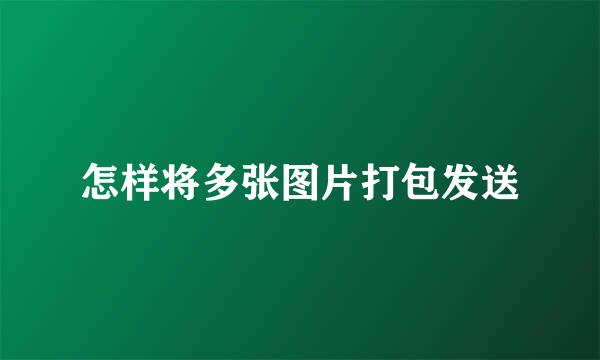 怎样将多张图片打包发送