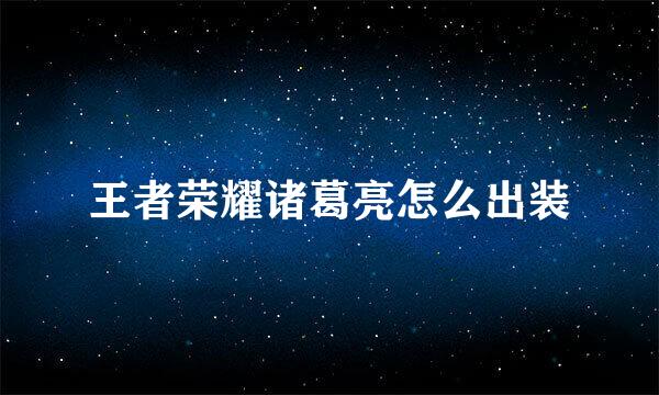 王者荣耀诸葛亮怎么出装