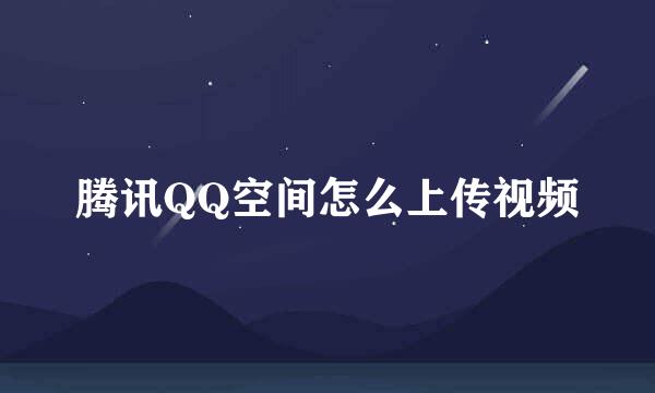 腾讯QQ空间怎么上传视频