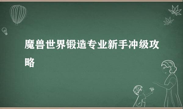 魔兽世界锻造专业新手冲级攻略