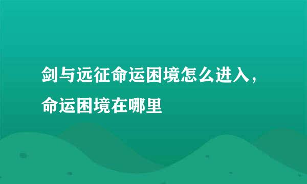 剑与远征命运困境怎么进入，命运困境在哪里