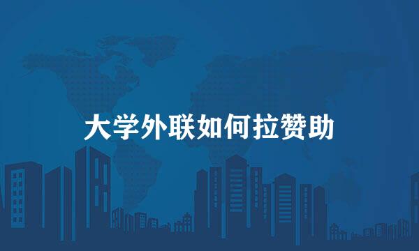 大学外联如何拉赞助