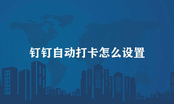 钉钉自动打卡怎么设置