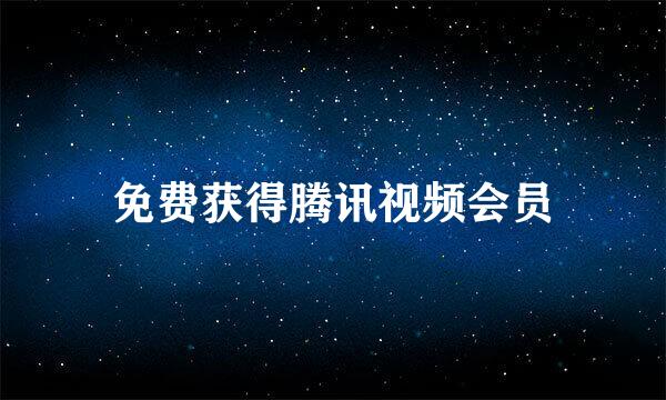 免费获得腾讯视频会员