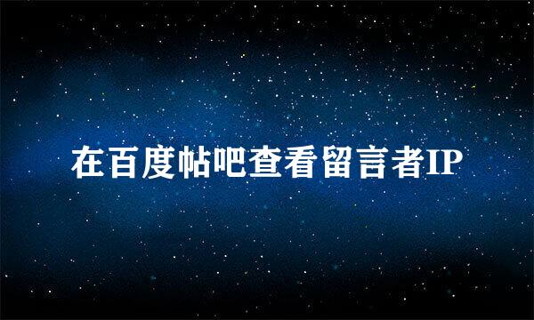 在百度帖吧查看留言者IP