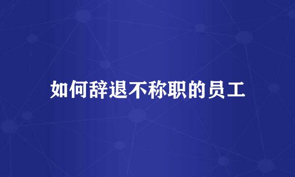 如何辞退不称职的员工