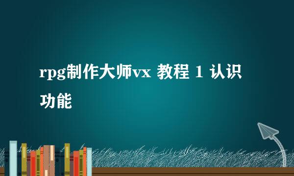rpg制作大师vx 教程 1 认识功能