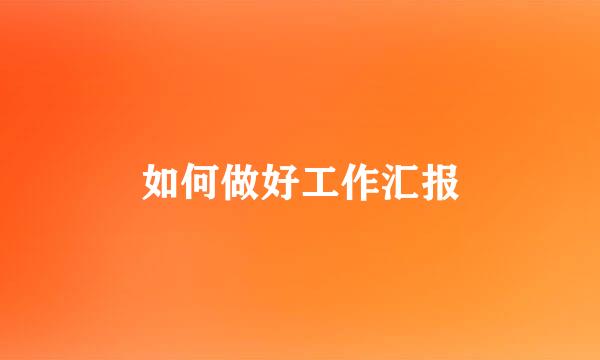 如何做好工作汇报