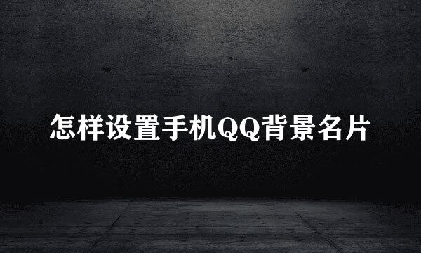 怎样设置手机QQ背景名片