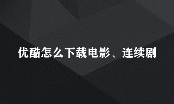 优酷怎么下载电影、连续剧