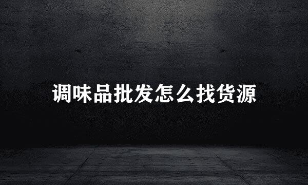 调味品批发怎么找货源