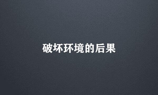 破坏环境的后果