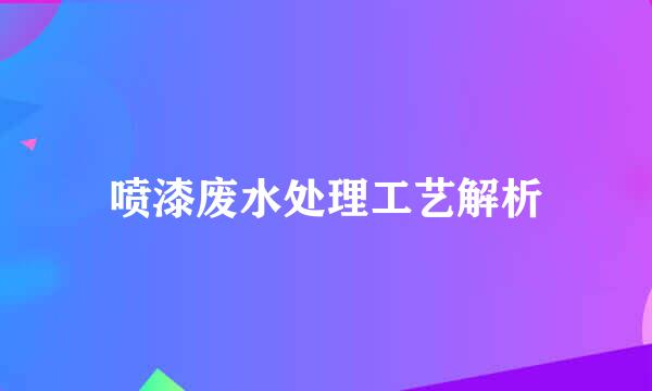 喷漆废水处理工艺解析