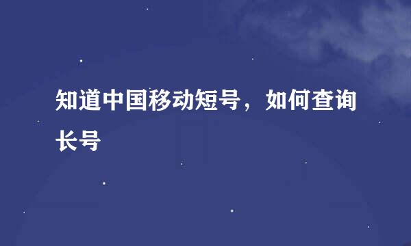 知道中国移动短号，如何查询长号