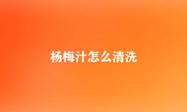 杨梅汁怎么清洗