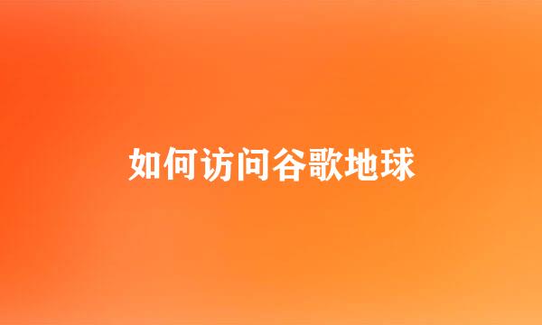如何访问谷歌地球