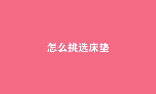 怎么挑选床垫