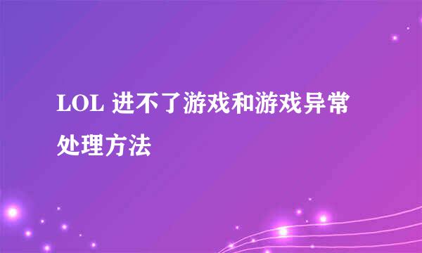 LOL 进不了游戏和游戏异常处理方法
