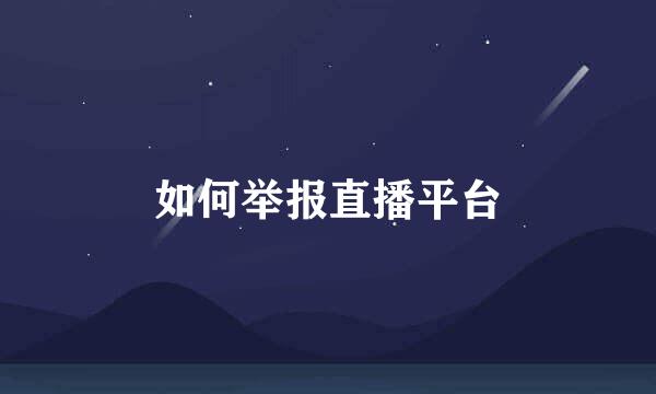 如何举报直播平台