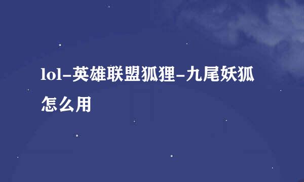lol-英雄联盟狐狸-九尾妖狐怎么用