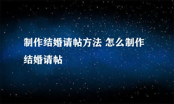 制作结婚请帖方法 怎么制作结婚请帖