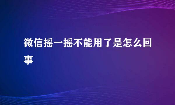 微信摇一摇不能用了是怎么回事