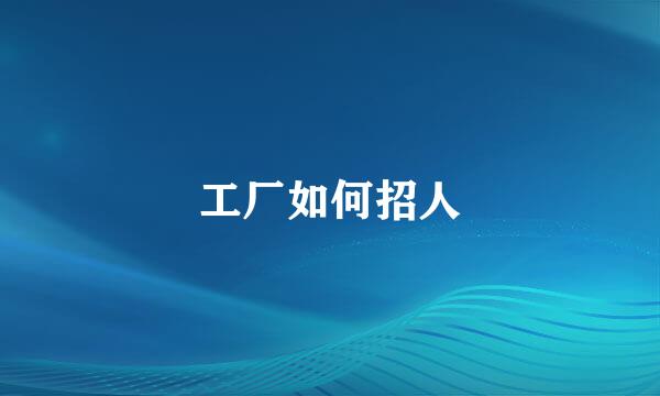 工厂如何招人