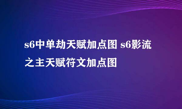 s6中单劫天赋加点图 s6影流之主天赋符文加点图