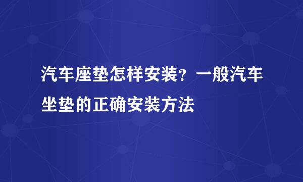 汽车座垫怎样安装？一般汽车坐垫的正确安装方法