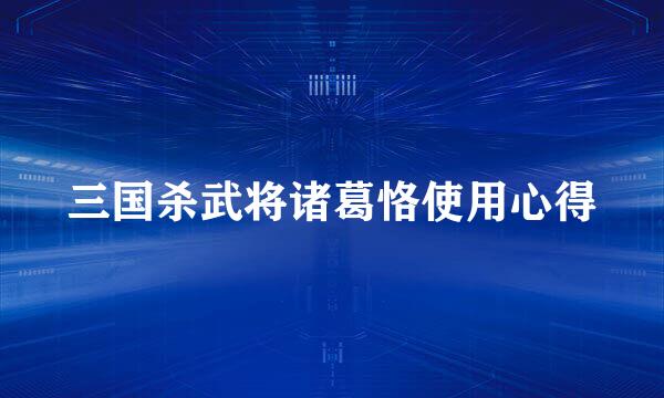 三国杀武将诸葛恪使用心得