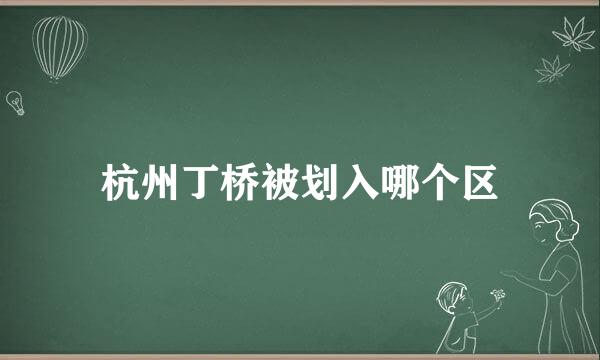 杭州丁桥被划入哪个区