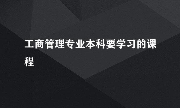 工商管理专业本科要学习的课程