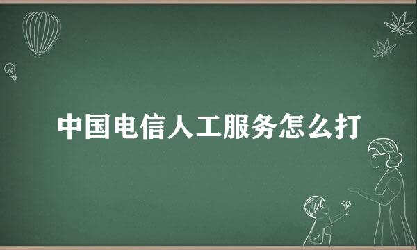 中国电信人工服务怎么打