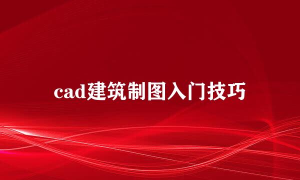 cad建筑制图入门技巧