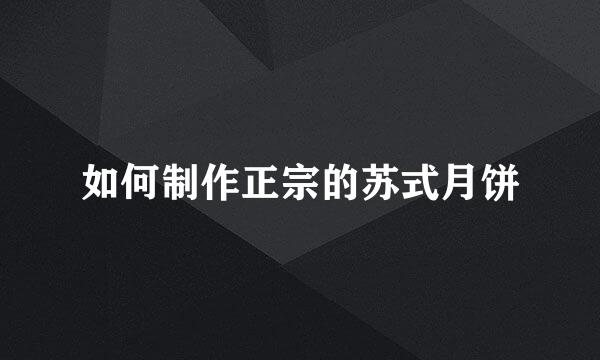 如何制作正宗的苏式月饼