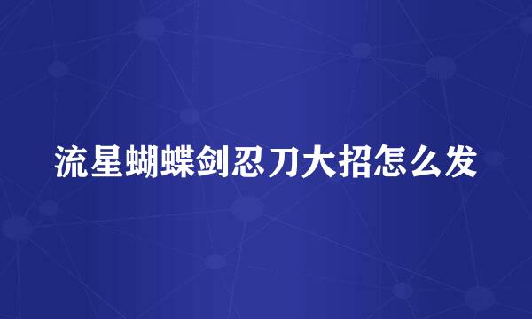 流星蝴蝶剑忍刀大招怎么发