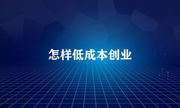 怎样低成本创业