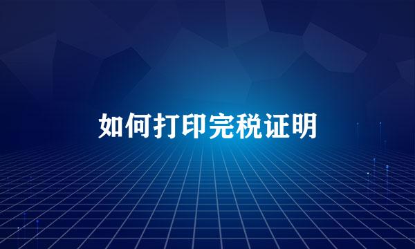 如何打印完税证明