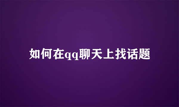 如何在qq聊天上找话题