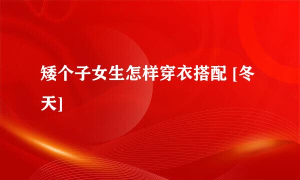 矮个子女生怎样穿衣搭配 [冬天]