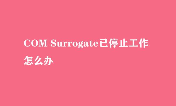 COM Surrogate已停止工作怎么办