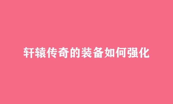 轩辕传奇的装备如何强化