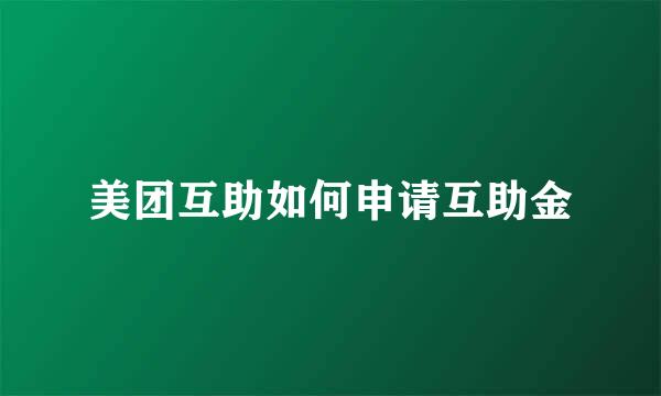 美团互助如何申请互助金